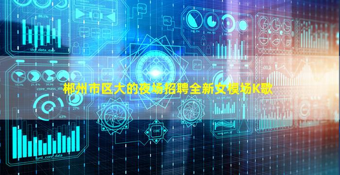 郴州市区大的夜场招聘全新女模场K歌